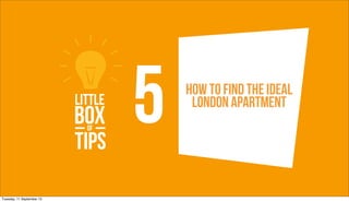 5   How to find the ideal
                                London apartment




Tuesday, 11 September 12
 