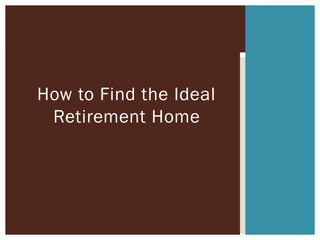 How to Find the Ideal
 Retirement Home
 