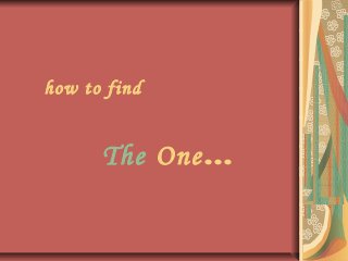 how to find
The One…
 