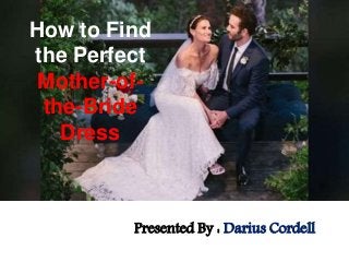 How to Find
the Perfect
Mother-of-
the-Bride
Dress
Presented By : Darius Cordell
 