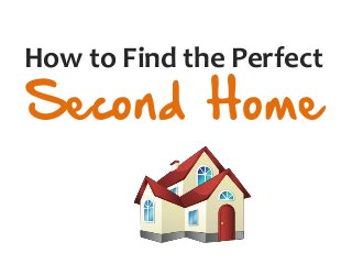How to Find the Perfect
Second Home
 