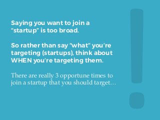 !	
  
Saying you want to join a
“startup” is too broad.
So rather than say “what” you’re
targeting (startups), think about...