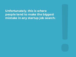 !	
  
Unfortunately, this is where
people tend to make the biggest
mistake in any startup job search:
 