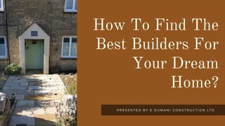 How To Find The
Best Builders For
Your Dream
Home?




P R E S E N T E D B Y E D U M A N I C O N S T R U C T I O N L T D
 