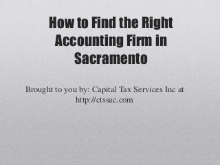 How to Find the Right
       Accounting Firm in
          Sacramento
Brought to you by: Capital Tax Services Inc at
              http://ctssac.com
 