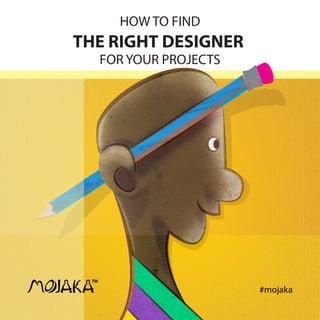HOW TO FIND
THE RIGHT DESIGNER
FOR YOUR PROJECTS
TM
#mojaka
 