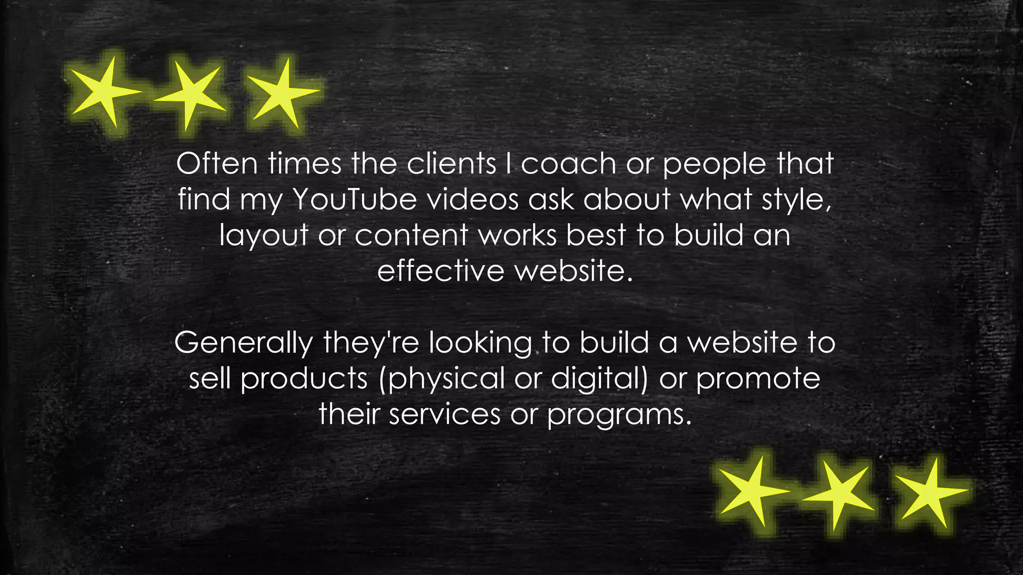 Often times the clients I coach or people that
find my YouTube videos ask about what style,
layout or content works best to build an
effective website.
Generally they're looking to build a website to
sell products (physical or digital) or promote
their services or programs.
 