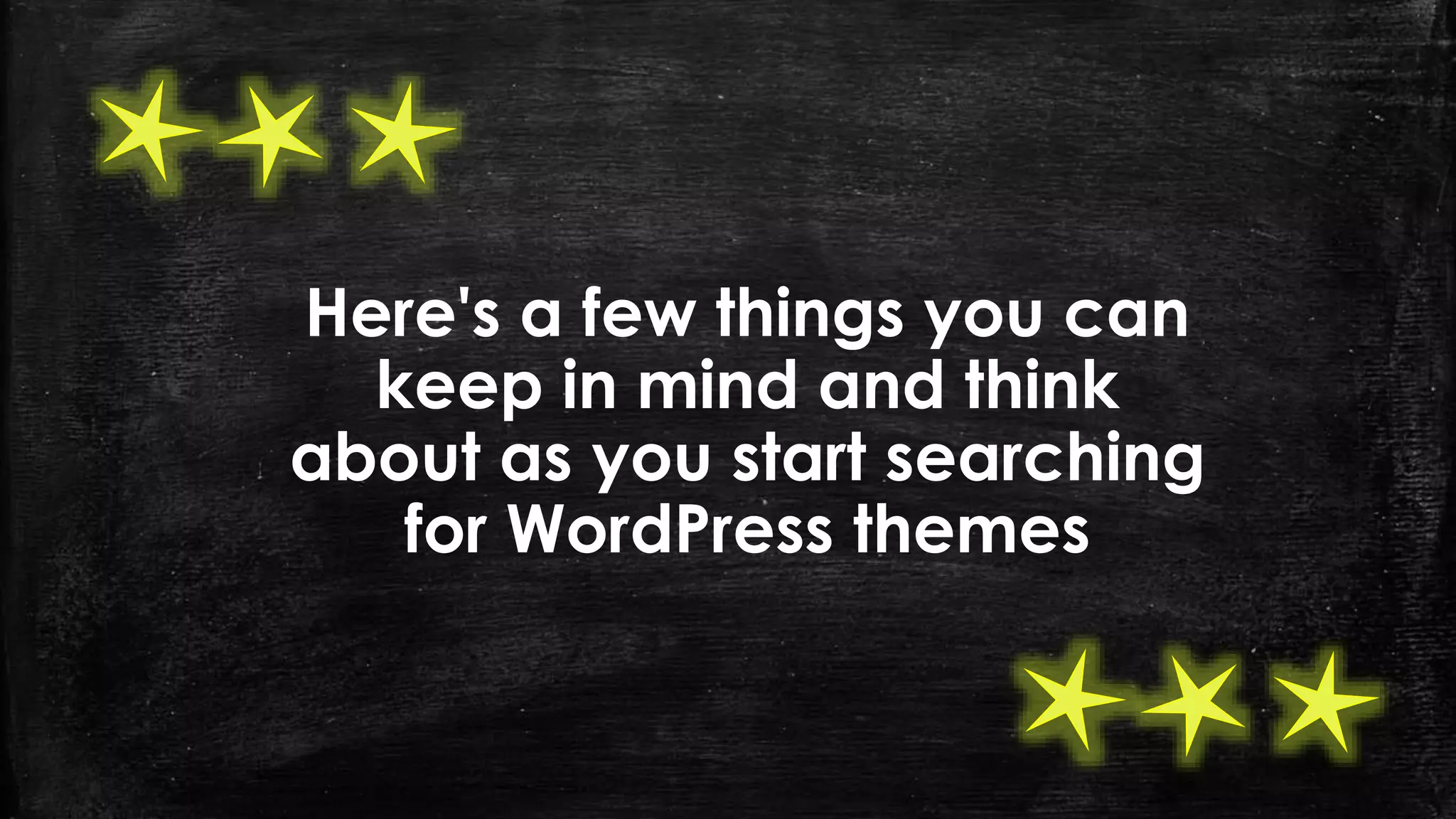 Here's a few things you can
keep in mind and think
about as you start searching
for WordPress themes
 