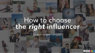 the right influencer
How to choose
for your Instagram campaign
 