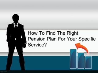 How To Find The Right
Pension Plan For Your Specific
Service?
 