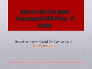 How To Find The Right
Sacramento CPA Firms - A
Guide
Brought to you by: Capital Tax Services Inc at
http://ctssac.com
 