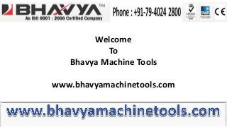 Welcome
To
Bhavya Machine Tools
www.bhavyamachinetools.com

 