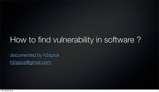How to ﬁnd vulnerability in software ?
documented by h2spice
h2spice@gmail.com
113년 7월 3일 수요일
 