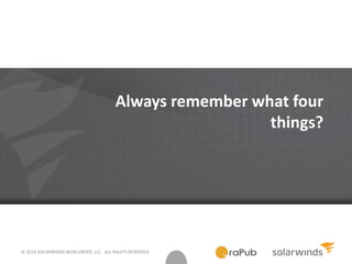 © 2014 SOLARWINDS WORLDWIDE, LLC. ALL RIGHTS RESERVED.
Always remember what four
things?
 