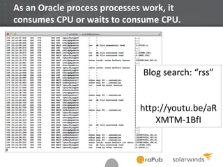 As an Oracle process processes work, it
consumes CPU or waits to consume CPU.
Blog search: “rss”
http://youtu.be/aR
XMTM-1BfI
 