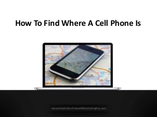 How To Find Where A Cell Phone Is
www.HowDoYouFindoutWhoIsCallingYou.com
 