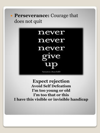 Expect rejection
Avoid Self Defeatism
I’m too young or old
I’m too that or this
I have this visible or invisible handicap
 Perseverance: Courage that
does not quit
 
