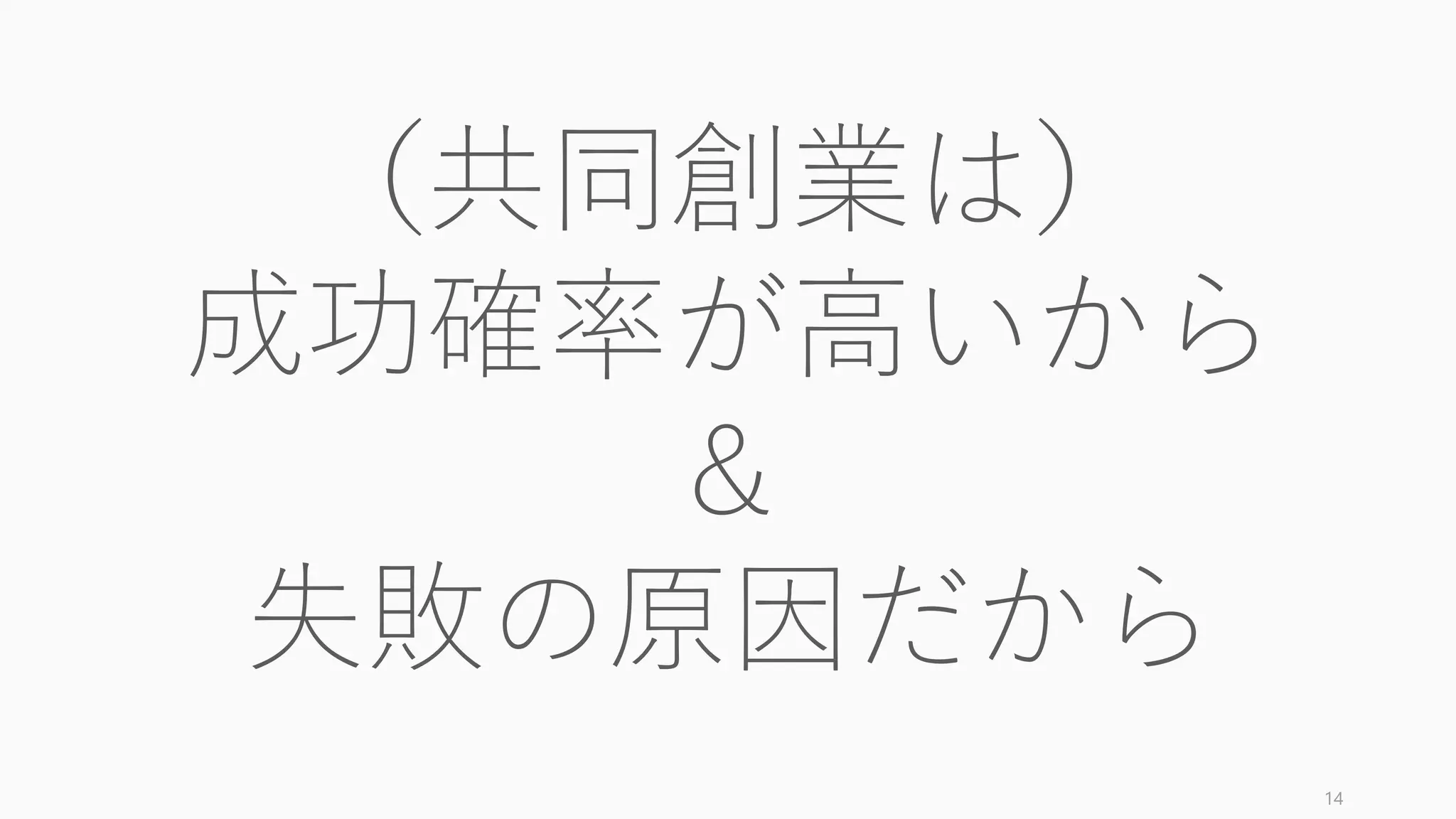 だからといって
気軽な共同創業者探しは
やめよう
（特に学生は最悪の選択をすることが多い）
startupclass.samaltman.com/courses/lec02/ 14
 