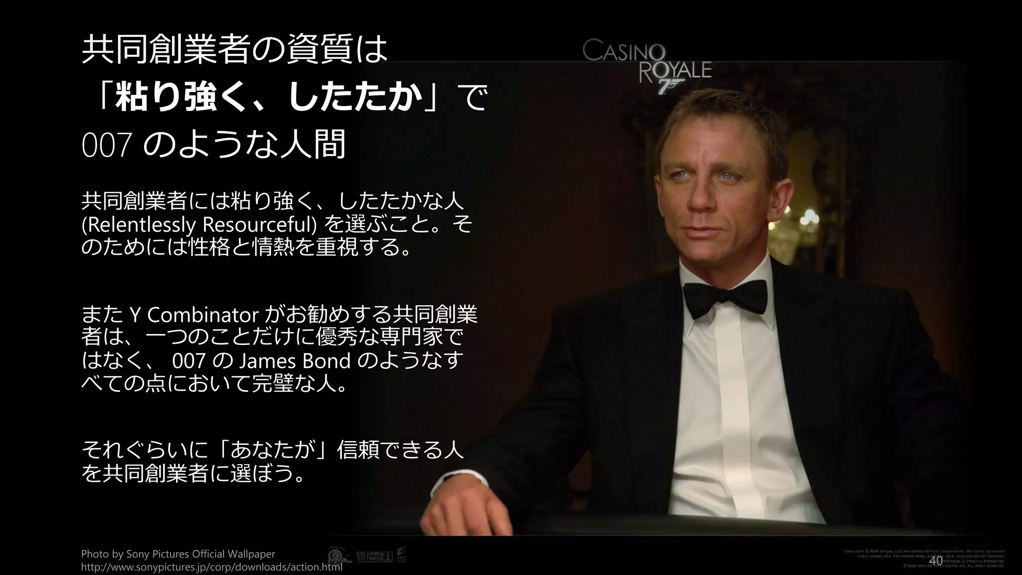 失敗した Y Combinator のスタートアップが
後悔したのは、
「共同創業者を選ぶときにもっと
注意していれば」
ということだった。
特に能力ではなく、性格と熱心さで選ぶべき
だったと後悔していた。
What Startups Are Really Like
http://www.paulgraham.com/really.html
40
能力より性格と熱心さ
 