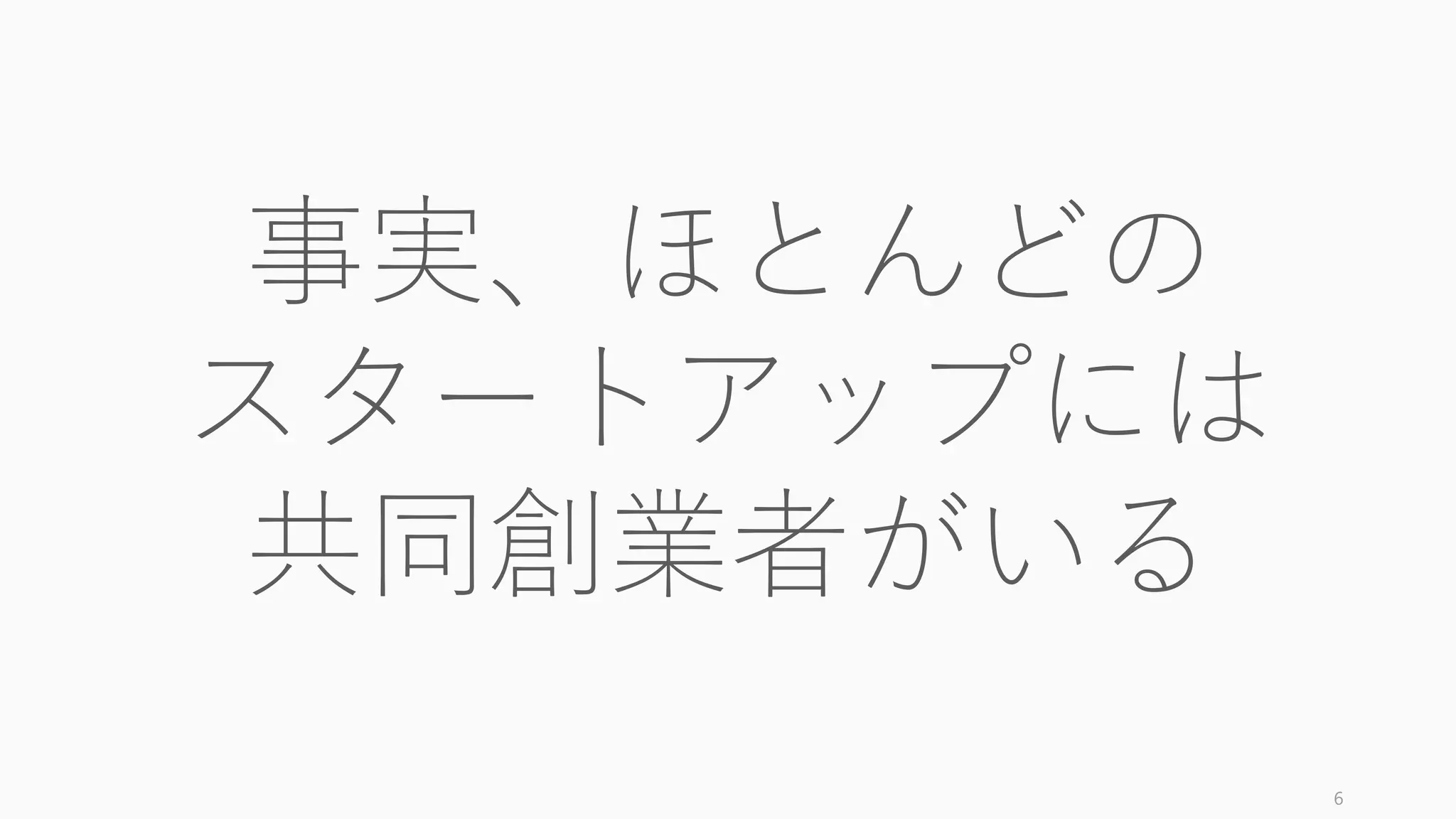 事実、ほとんどの
スタートアップには
共同創業者がいる
6
 