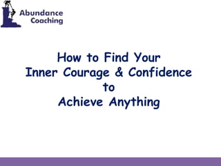 How to Find Your
Inner Courage & Confidence
to
Achieve Anything
 