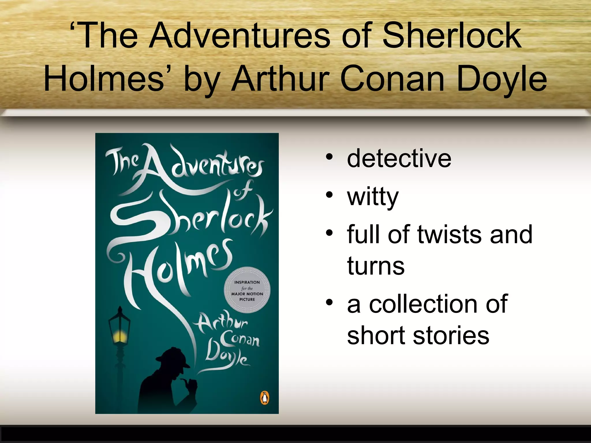 ‘The Adventures of Sherlock
Holmes’ by Arthur Conan Doyle
• detective
• witty
• full of twists and
turns
• a collection of
short stories

 
