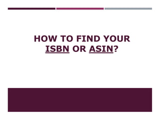 HOW TO FIND YOUR
ISBN OR ASIN?
 
