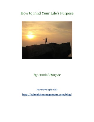 How to Find Your Life’s Purpose




       By Daniel Harper



          For more info visit

http://ezhealthmanagement.com/blog/
 