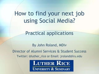 How to find your next job
using Social Media?
Practical applications
By John Roland, MDiv
Fundraising Executive
Twitter: @jaroland74 or Email: jaroland74@yahoo.com

John Roland, @jaroland74

 