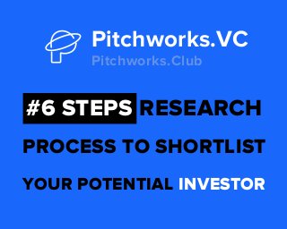 Pitchworks.VC
Pitchworks.Club
#6 STEPS RESEARCH
PROCESS TO SHORTLIST
YOUR POTENTIAL INVESTOR
 