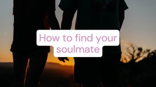 How to find your
soulmate
 