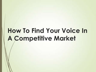 How To Find Your Voice In
A Competitive Market

 