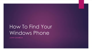 How To Find Your
Windows Phone
JOHN GAMBOA
 