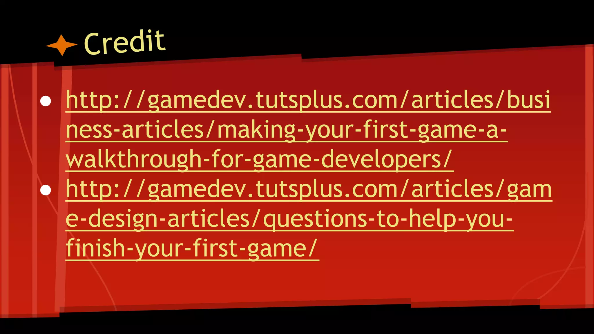● http://gamedev.tutsplus.com/articles/busi
ness-articles/making-your-first-game-a-
walkthrough-for-game-developers/
● http://gamedev.tutsplus.com/articles/gam
e-design-articles/questions-to-help-you-
finish-your-first-game/
 