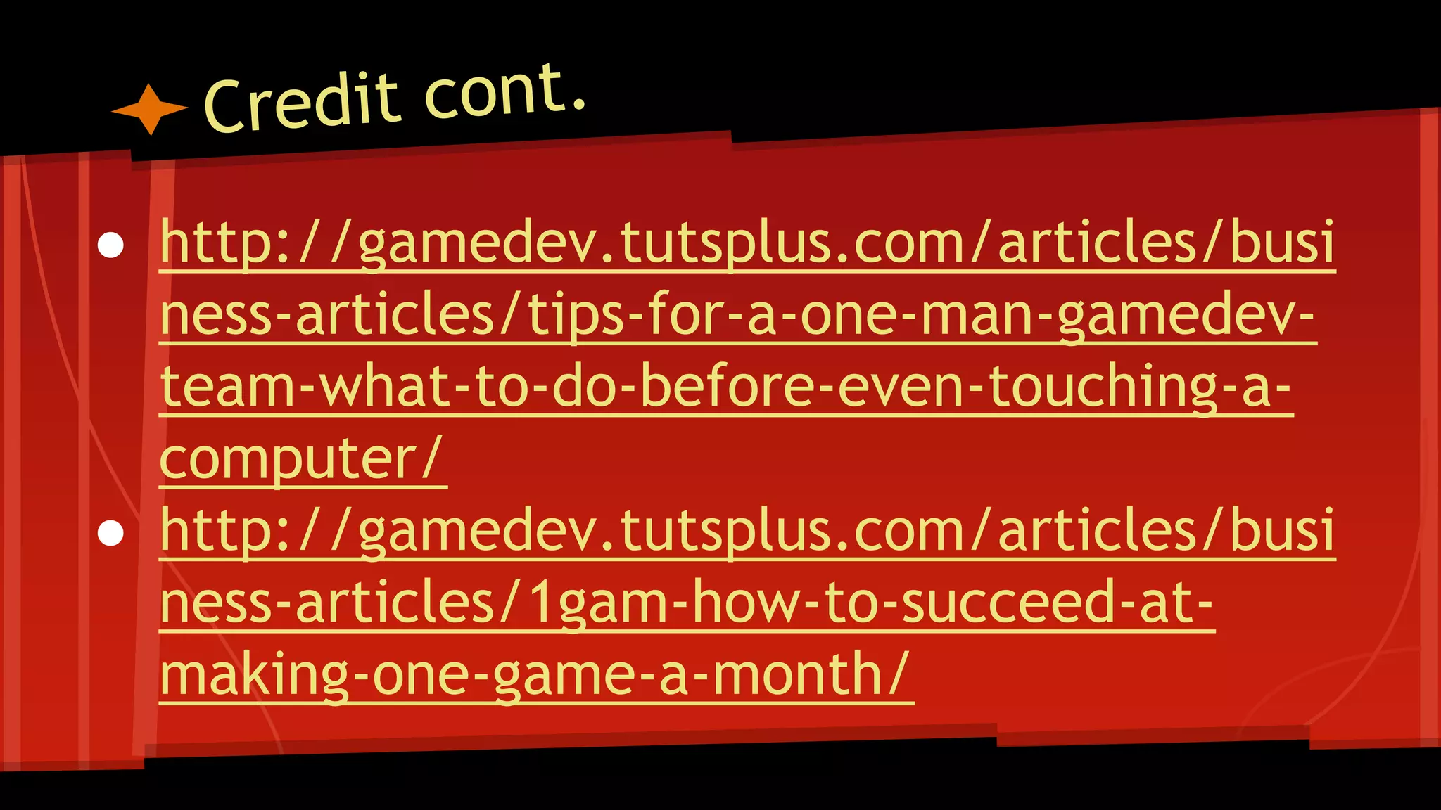 ● http://gamedev.tutsplus.com/articles/busi
ness-articles/tips-for-a-one-man-gamedev-
team-what-to-do-before-even-touching-a-
computer/
● http://gamedev.tutsplus.com/articles/busi
ness-articles/1gam-how-to-succeed-at-
making-one-game-a-month/
 