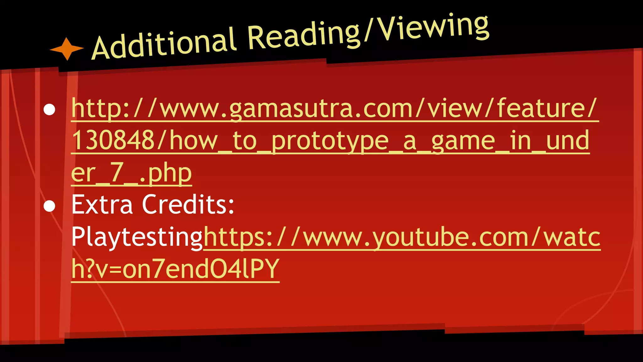 ● http://www.gamasutra.com/view/feature/
130848/how_to_prototype_a_game_in_und
er_7_.php
● Extra Credits:
Playtestinghttps://www.youtube.com/watc
h?v=on7endO4lPY
 