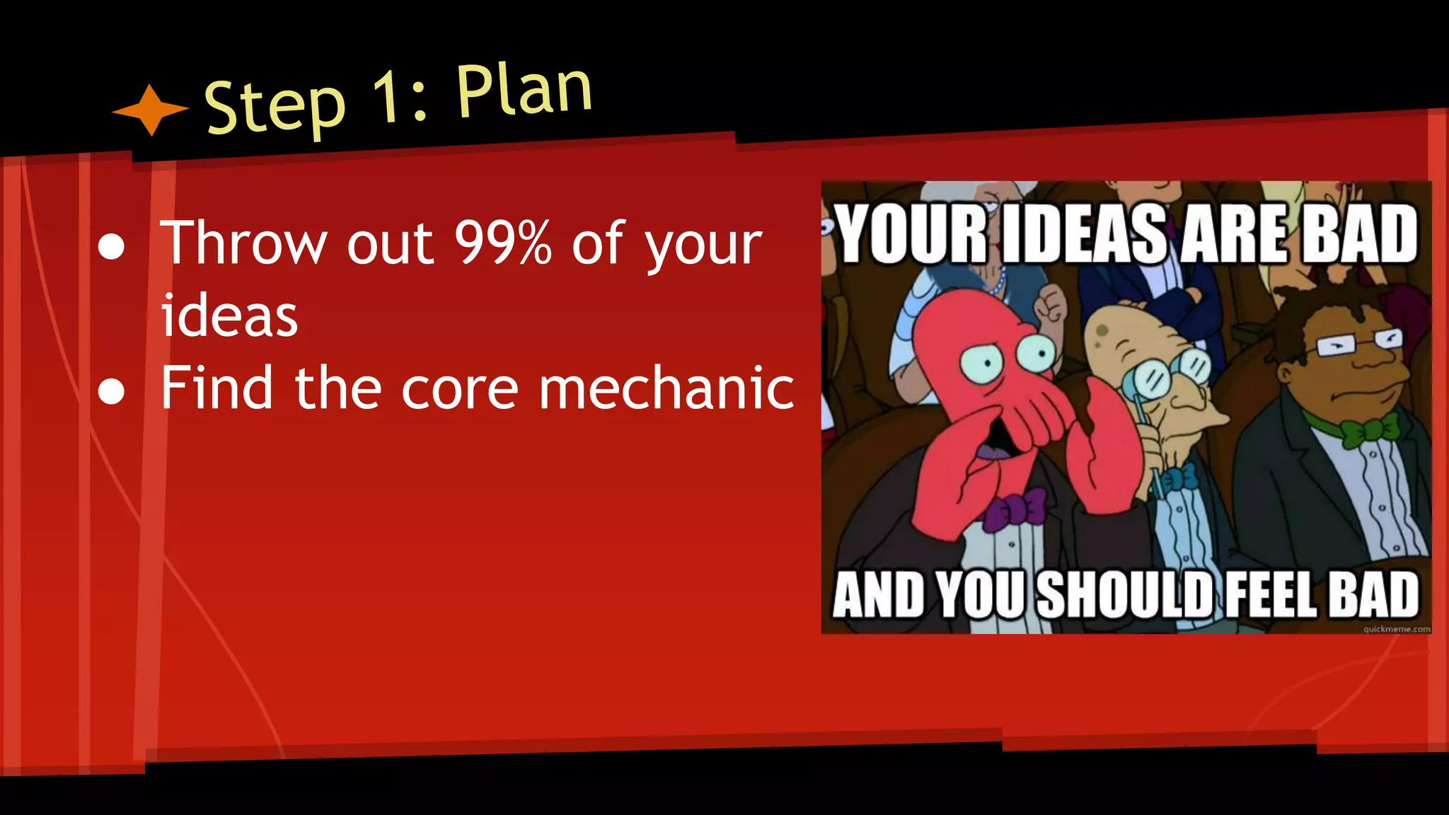 ● Throw out 99% of your
ideas
● Find the core mechanic
 