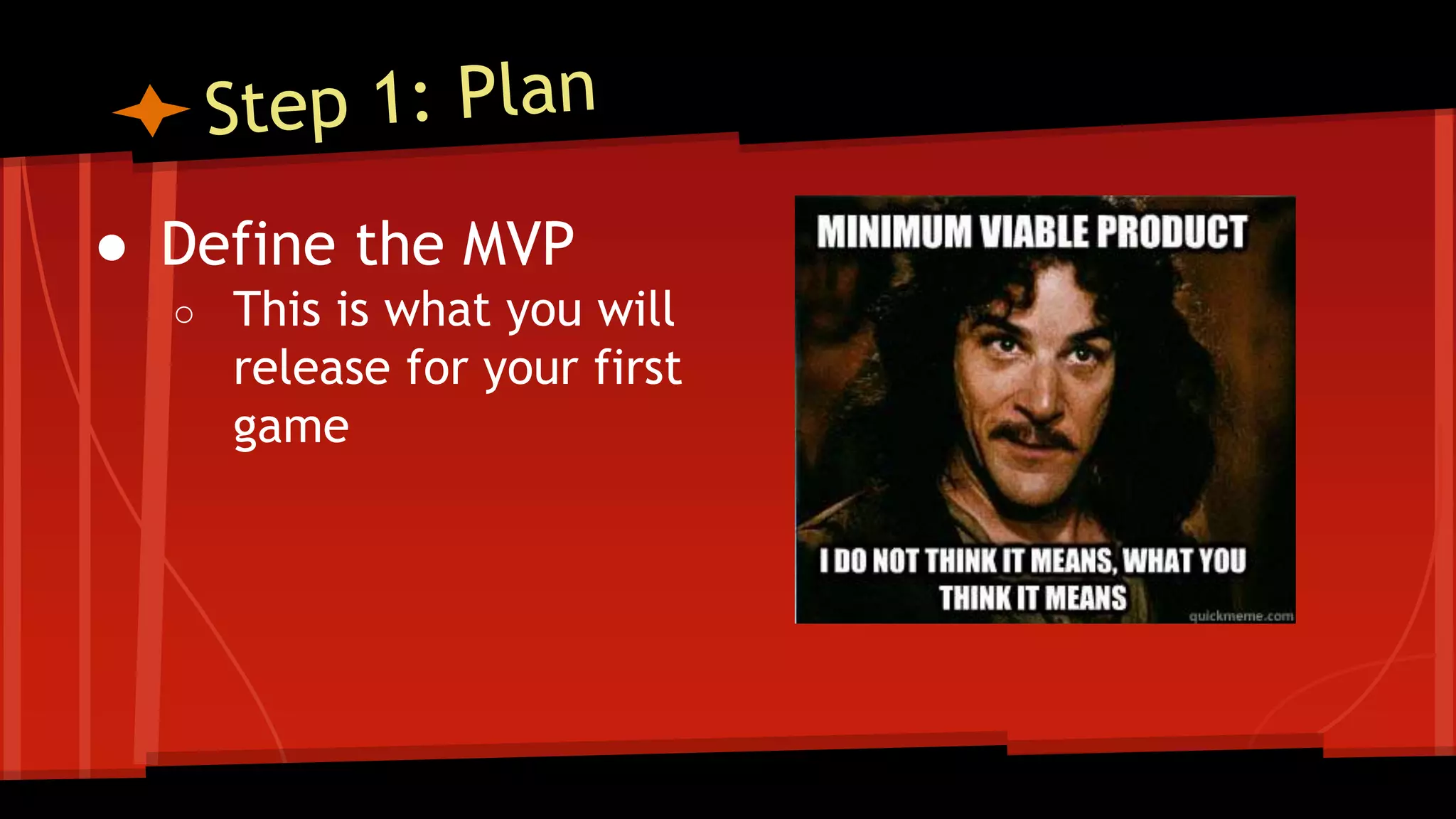 ● Define the MVP
○ This is what you will
release for your first
game
 