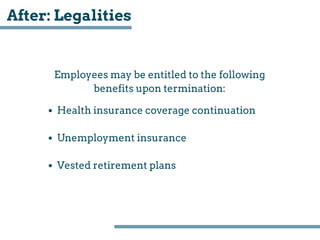 After: Legalities
Employees may be entitled to the following
benefits upon termination:
Health insurance coverage continua...