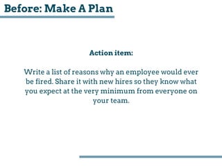 Before: Make A Plan
Action item:
Write a list of reasons why an employee would ever
be fired. Share it with new hires so t...