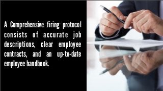A Comprehensive firing protocol
consists of accurate job
descriptions, clear employee
contracts, and an up-to-date
employee handbook.

 