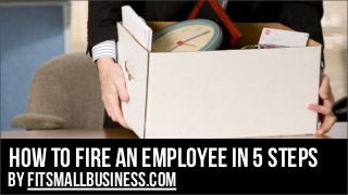 How to fire an employee in 5 steps

by FitSmallBusiness.com

 