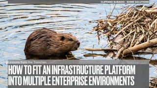 Lessons from the Trenches
HOWTOFITANINFRASTRUCTUREPLATFORM
INTOMULTIPLEENTERPRISEENVIRONMENTS
CLIFFANO SUBAGIO - SHINE SOLUTIONS
 