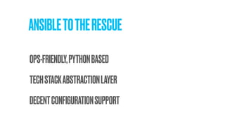 ANSIBLETOTHERESCUE
TECHSTACKABSTRACTIONLAYER
OPS-FRIENDLY,PYTHONBASED
DECENTCONFIGURATIONSUPPORT
 