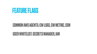 FEATUREFLAGS
USERWHITELIST:SECRETSMANAGER,IAM
COMMONAWSAGENTS:CWLOGS,CWMETRIC,SSM
 