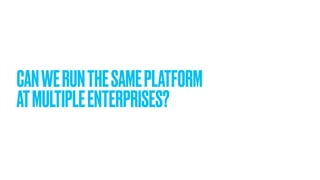 CANWERUNTHESAMEPLATFORM
ATMULTIPLEENTERPRISES?
 