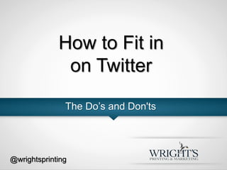 How to Fit in
on Twitter
The Do’s and Don'ts
@wrightsprinting
 
