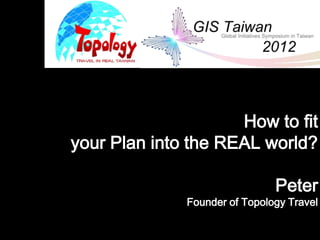 How to fit
your Plan into the REAL world?

                               Peter
              Founder of Topology Travel
 
