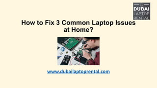 How to Fix 3 Common Laptop Issues
at Home?
www.dubailaptoprental.com
 