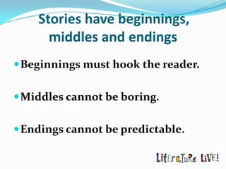 Stories have beginnings,
      middles and endings
 Beginnings must hook the reader.


 Middles cannot be boring.


 Endings cannot be predictable.
 
